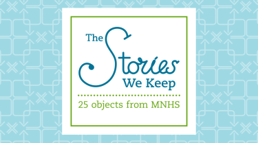 The Stories We Keep: 25 Objects from MNHS.